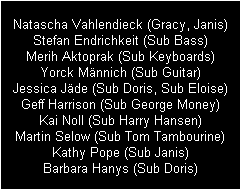 Natascha Vahlendieck (Gracy, Janis)
Stefan Endrichkeit (Sub Bass)
Merih Aktoprak (Sub Keyboards)
Yorck Mnnich (Sub Guitar)
Jessica Jde (Sub Doris, Sub Eloise)
Geff Harrison (Sub George Money)
Kai Noll (Sub Harry Hansen)
Martin Selow (Sub Tom Tambourine)
Kathy Pope (Sub Janis)
Barbara Hanys (Sub Doris)